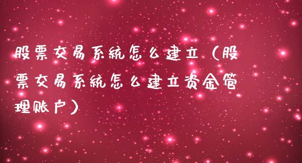 股票交易系统怎么建立（股票交易系统怎么建立资金管理账户）