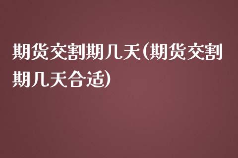 期货交割期几天(期货交割期几天合适)