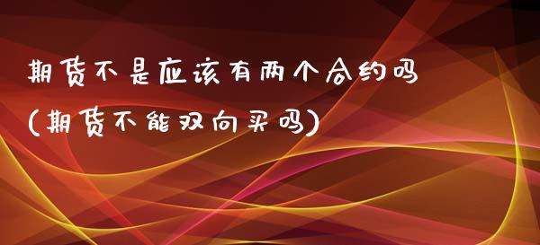 期货不是应该有两个合约吗(期货不能双向买吗)