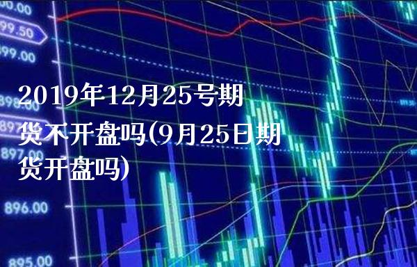 2019年12月25号期货不开盘吗(9月25日期货开盘吗)