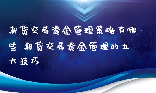 期货交易资金管理策略有哪些 期货交易资金管理的五大技巧