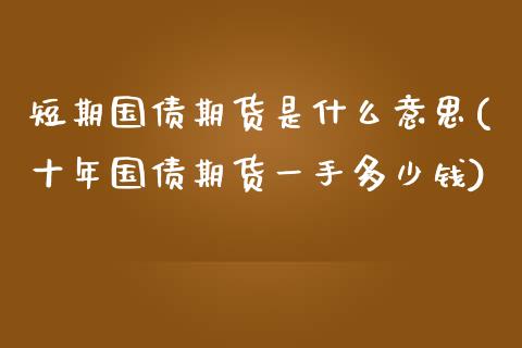 短期国债期货是什么意思(十年国债期货一手多少钱)_https://www.boyangwujin.com_期货直播间_第1张