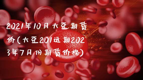 2021年10月大豆期货价(大豆201远期2023年7月份期货价格)