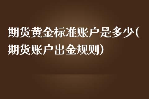 期货黄金标准账户是多少(期货账户出金规则)