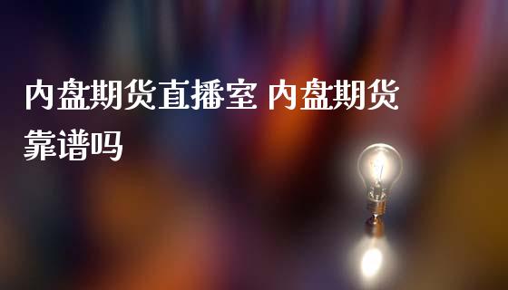 内盘期货直播室 内盘期货靠谱吗