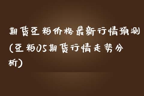 期货豆粕价格最新行情预测(豆粕05期货行情走势分析)