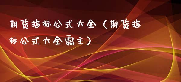 期货指标公式大全（期货指标公式大全霸主）