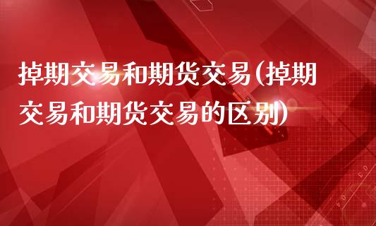 掉期交易和期货交易(掉期交易和期货交易的区别)