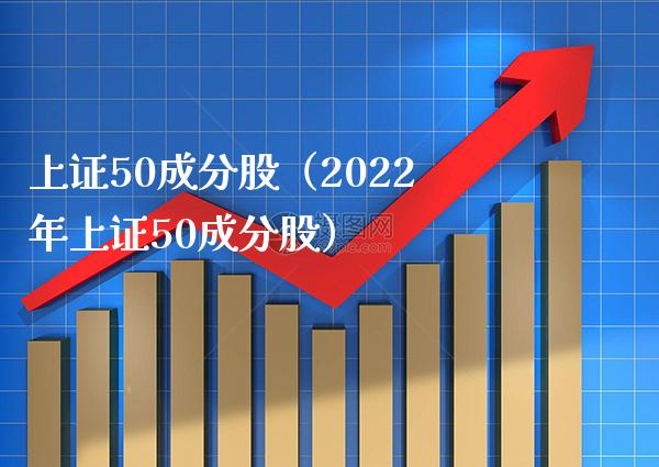 上证50成分股（2022年上证50成分股）