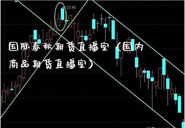 国际春秋期货直播室（国内商品期货直播室）