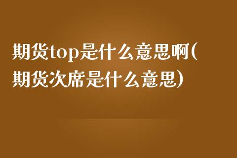 期货top是什么意思啊(期货次席是什么意思)