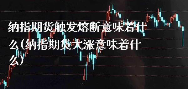 纳指期货触发熔断意味着什么(纳指期货大涨意味着什么)