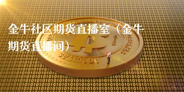 金牛社区期货直播室（金牛期货直播间）