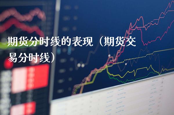 期货分时线的表现（期货交易分时线）_https://www.boyangwujin.com_期货直播间_第1张