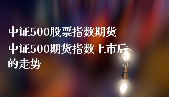 中证500股票指数期货 中证500期货指数上市后的走势