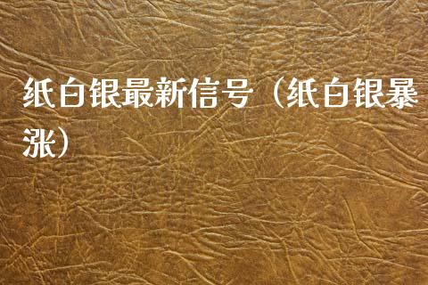 纸白银最新信号（纸白银暴涨）_https://www.boyangwujin.com_期货直播间_第1张