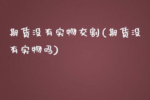 期货没有实物交割(期货没有实物吗)