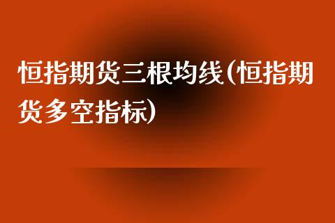 恒指期货三根均线(恒指期货多空指标)_https://www.boyangwujin.com_期货直播间_第1张