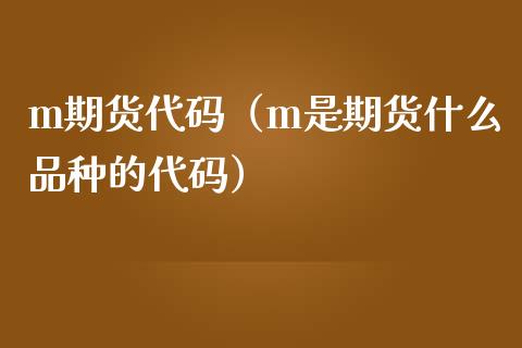 m期货代码（m是期货什么品种的代码）_https://www.boyangwujin.com_期货直播间_第1张