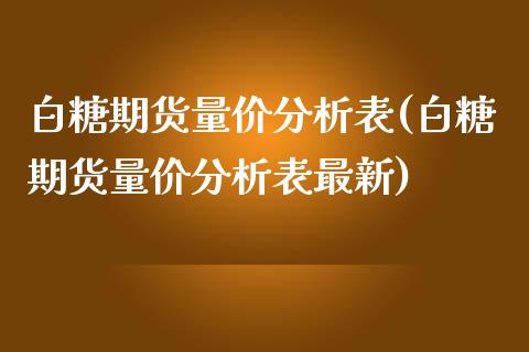 白糖期货量价分析表(白糖期货量价分析表最新)