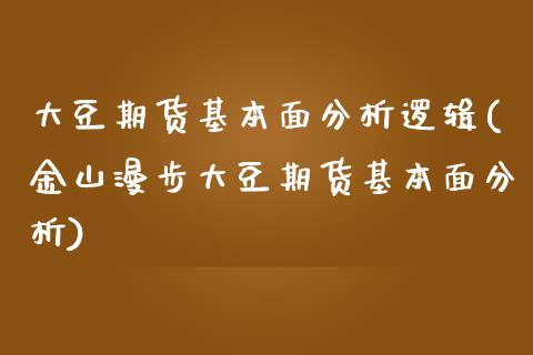 大豆期货基本面分析逻辑(金山漫步大豆期货基本面分析)