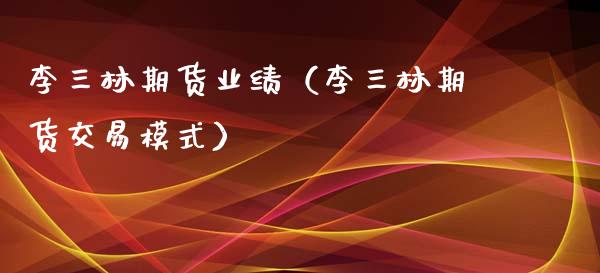 李三林期货业绩（李三林期货交易模式）_https://www.boyangwujin.com_期货直播间_第1张