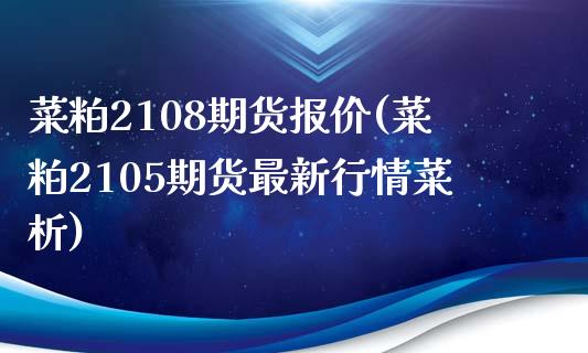 菜粕2108期货报价(菜粕2105期货最新行情菜析)