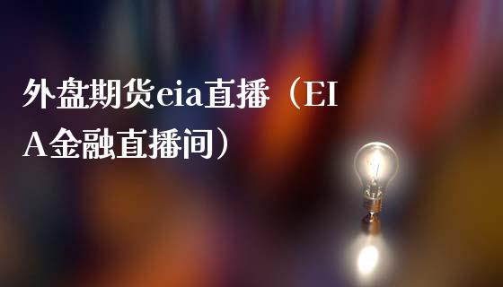 外盘期货eia直播（EIA金融直播间）