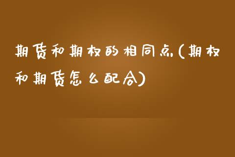 期货和期权的相同点(期权和期货怎么配合)