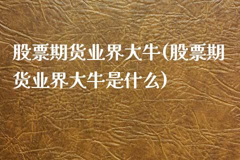 股票期货业界大牛(股票期货业界大牛是什么)_https://www.boyangwujin.com_黄金期货_第1张