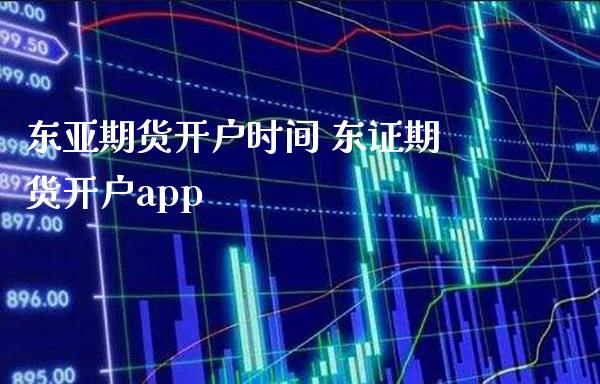 东亚期货开户时间 东证期货开户app_https://www.boyangwujin.com_期货直播间_第1张