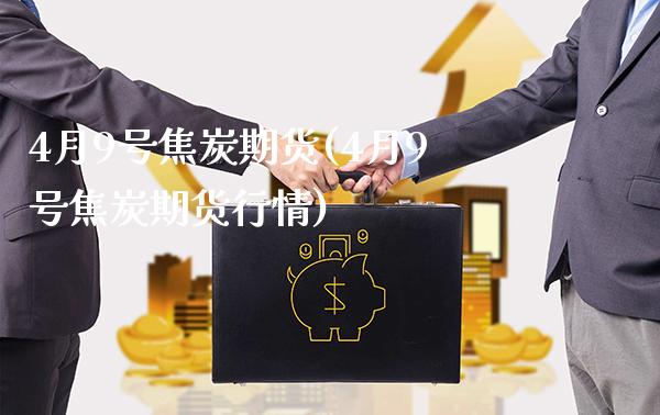 4月9号焦炭期货(4月9号焦炭期货行情)_https://www.boyangwujin.com_期货直播间_第1张