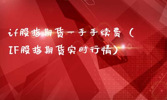 if股指期货一手手续费（IF股指期货实时行情）_https://www.boyangwujin.com_期货直播间_第1张