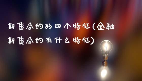 期货合约的四个特征(金融期货合约有什么特征)_https://www.boyangwujin.com_内盘期货_第1张