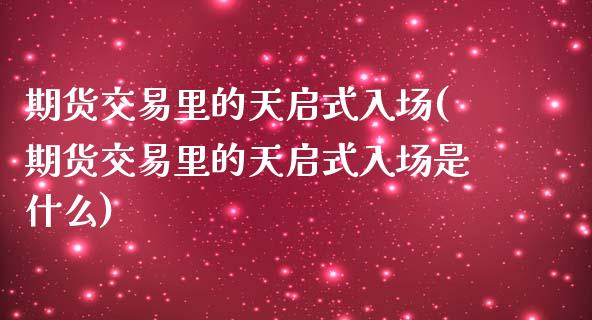 期货交易里的天启式入场(期货交易里的天启式入场是什么)_https://www.boyangwujin.com_道指期货_第1张