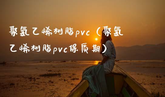 聚氯乙烯树脂pvc（聚氯乙烯树脂pvc保质期）_https://www.boyangwujin.com_道指期货_第1张