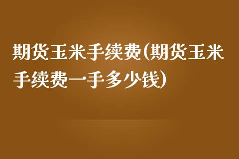 期货玉米手续费(期货玉米手续费一手多少钱)