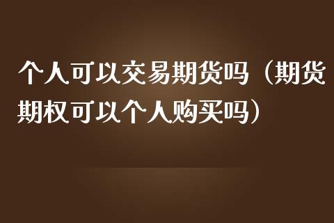 个人可以交易期货吗（期货期权可以个人购买吗）