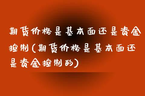 期货价格是基本面还是资金控制(期货价格是基本面还是资金控制的)_https://www.boyangwujin.com_期货直播间_第1张