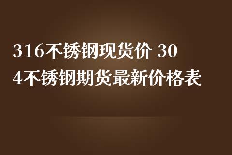 316不锈钢现货价 304不锈钢期货最新价格表