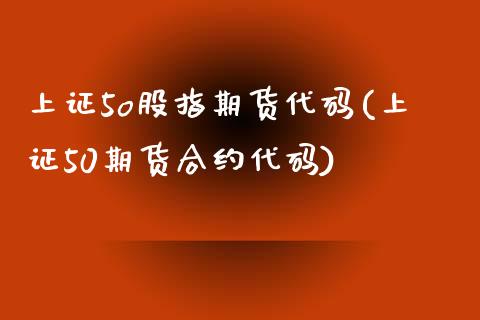 上证5o股指期货代码(上证50期货合约代码)