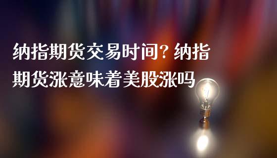 纳指期货交易时间? 纳指期货涨意味着美股涨吗