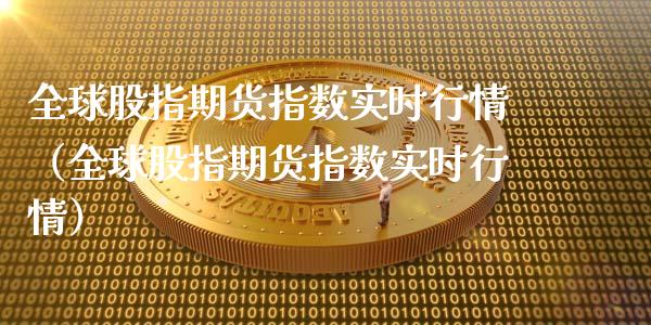 全球股指期货指数实时行情（全球股指期货指数实时行情）_https://www.boyangwujin.com_期货直播间_第1张