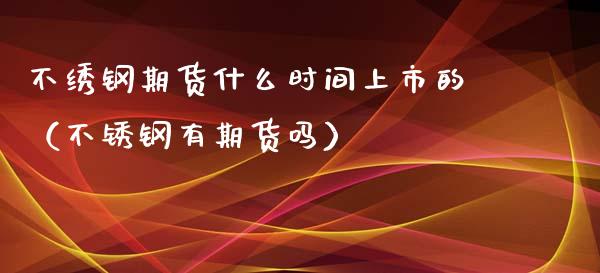 不绣钢期货什么时间上市的（不锈钢有期货吗）