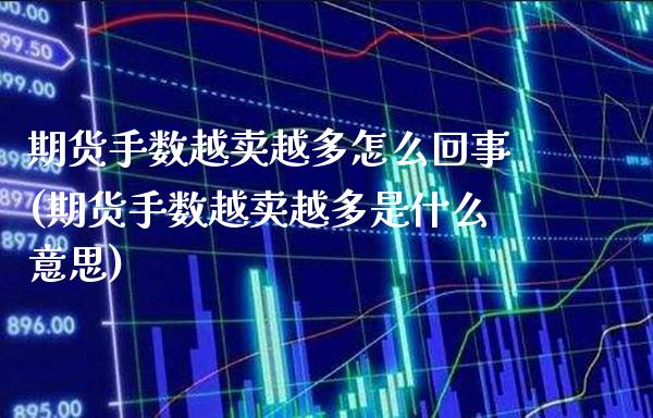 期货手数越卖越多怎么回事(期货手数越卖越多是什么意思)