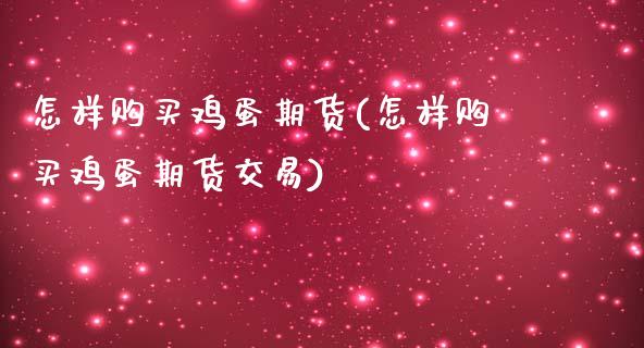 怎样购买鸡蛋期货(怎样购买鸡蛋期货交易)