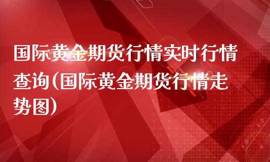 国际黄金期货行情实时行情查询(国际黄金期货行情走势图)