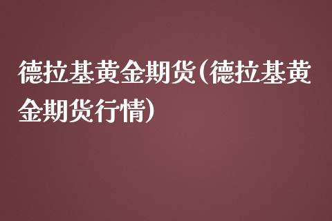 德拉基黄金期货(德拉基黄金期货行情)