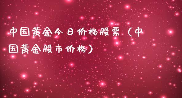 中国黄金今日价格股票（中国黄金股市价格）