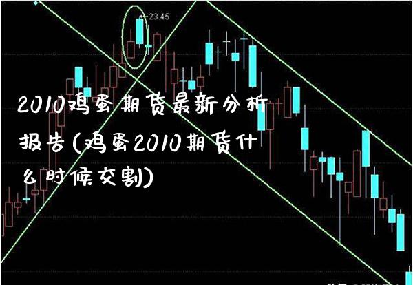 2010鸡蛋期货最新分析报告(鸡蛋2010期货什么时候交割)